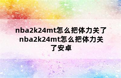 nba2k24mt怎么把体力关了 nba2k24mt怎么把体力关了安卓